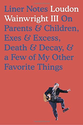 Loudon Wainwright/Liner Notes@On Parents & Children, Exes & Excess, Death & Decay, & a Few of My Other Favorite Things