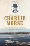 Philip H. Woods Bath Maine's Charlie Morse Ice King & Wall Street Scoundrel 