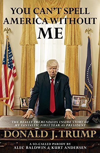 Alec Baldwin/You Can't Spell America Without Me@The Really Tremendous Inside Story of My Fantastic First Year as President Donald J. Trump