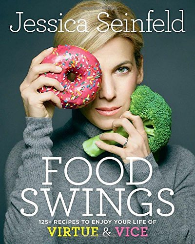 Jessica Seinfeld/Food Swings@ 125+ Recipes to Enjoy Your Life of Virtue & Vice: