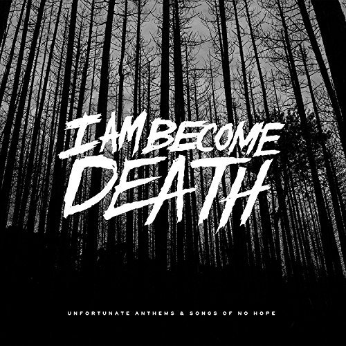 I Am Become Death/Unfortunate Anthems & Songs Of No Hope