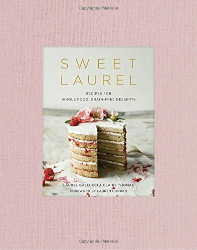 Laurel Gallucci/Sweet Laurel@ Recipes for Whole Food, Grain-Free Desserts: A Ba