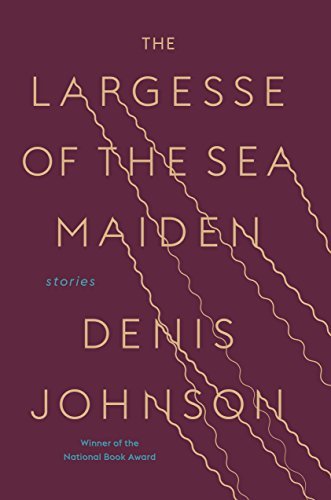 Denis Johnson/The Largesse of the Sea Maiden@ Stories