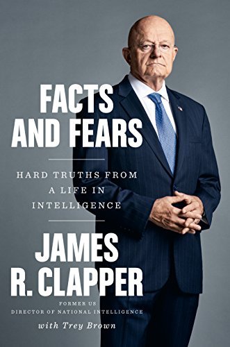 James R. Clapper/Facts and Fears@Hard Truths from a Life in Intelligence