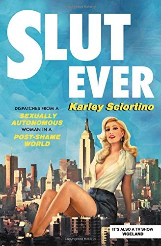 Karley Sciortino/Slutever@ Dispatches from a Sexually Autonomous Woman in a