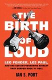 Ian S. Port The Birth Of Loud Leo Fender Les Paul And The Guitar Pioneering R 