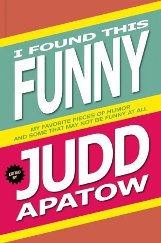 Judd Apatow/I Found This Funny@My Favorite Pieces of Humor and Some That May Not