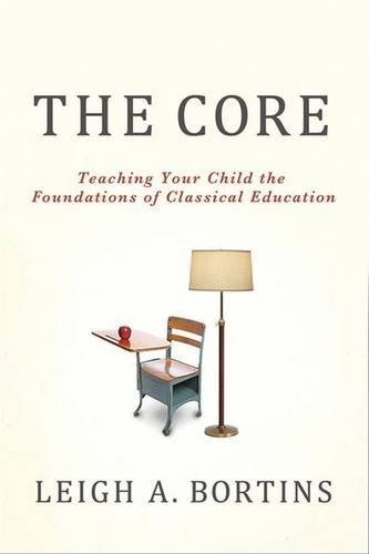 Leigh A. Bortins/The Core@ Teaching Your Child the Foundations of Classical