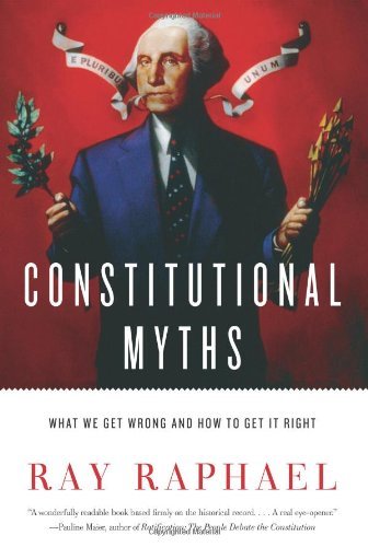 Ray Raphael/Constitutional Myths@ What We Get Wrong and How to Get It Right