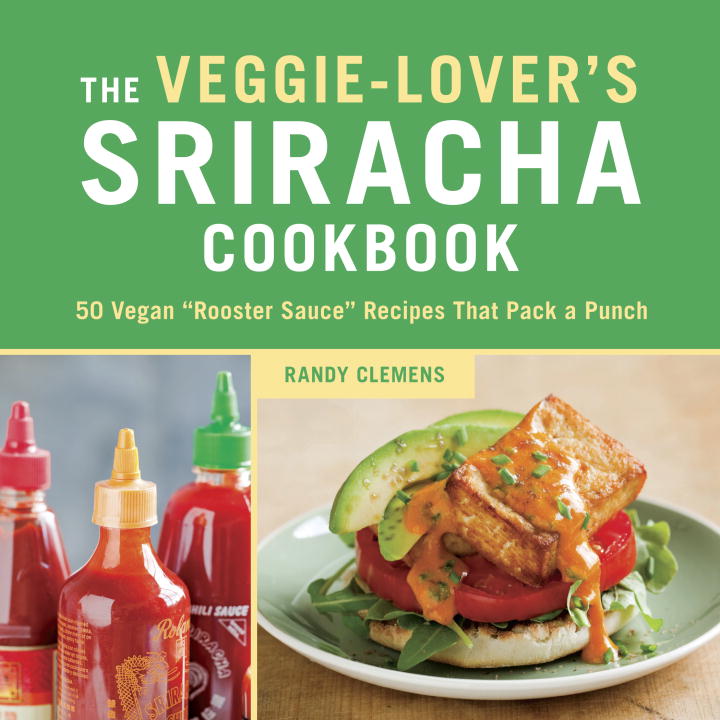 Randy Clemens/The Veggie-Lover's Sriracha Cookbook@ 50 Vegan "Rooster Sauce" Recipes That Pack a Punc