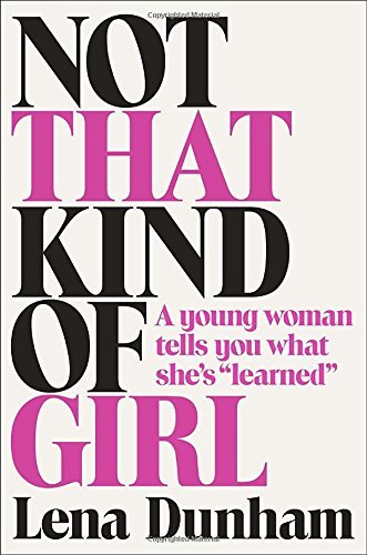 Lena Dunham/Not That Kind of Girl@ A Young Woman Tells You What She's "learned