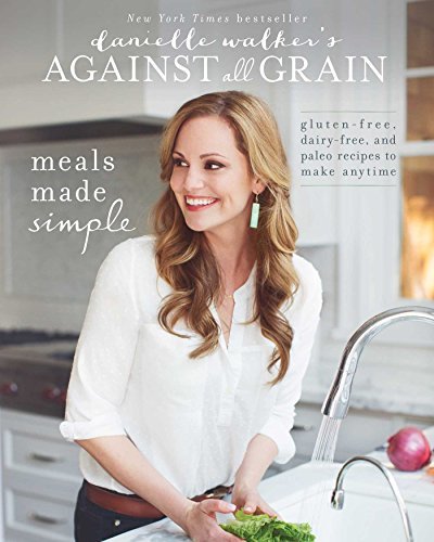 Danielle Walker/Against All Grain: Meals Made Simple@Gluten-Free, Dairy-Free and Paleo Recipes to Make Anytime