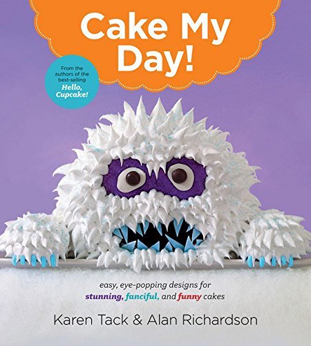 Karen Tack/Cake My Day!@Easy, Eye-Popping Designs for Stunning, Fanciful,