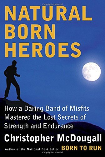 Christopher McDougall/Natural Born Heroes@ How a Daring Band of Misfits Mastered the Lost Se