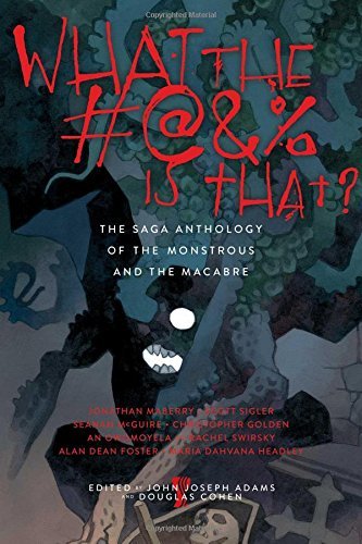 John Joseph Adams/What the #@&% Is That?@ The Saga Anthology of the Monstrous and the Macab