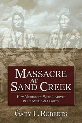 Gary L. Roberts/Massacre at Sand Creek@ How Methodists Were Involved in an American Trage