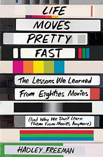 Hadley Freeman/Life Moves Pretty Fast@The Lessons We Learned from Eighties Movies (and