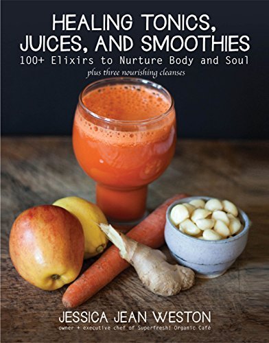 Jessica Jean Weston/Healing Tonics, Juices, and Smoothies@100+ Elixirs to Nurture Body and Soul