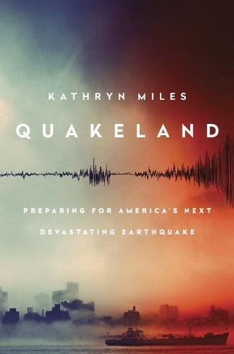 Kathryn Miles/Quakeland@ On the Road to America's Next Devastating Earthqu