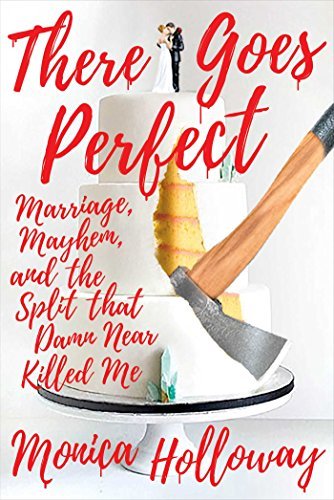 Monica Holloway/There Goes Perfect@Marriage, Mayhem, and the Split That Damn Near Ki
