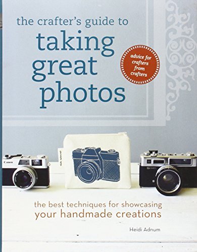 Heidi Adnum/Crafter's Guide To Taking Great Photos,The@The Best Techniques For Showcasing Your Handmade