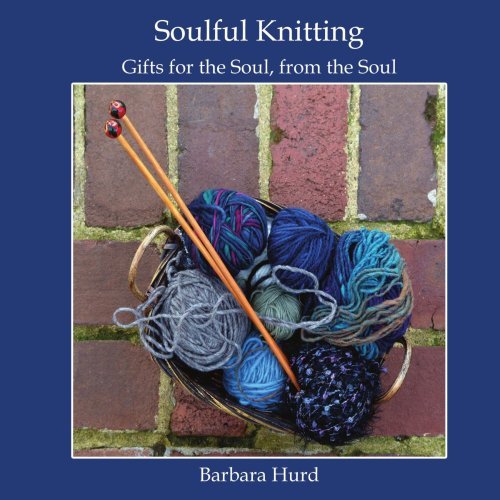 Barbara Hurd Soulful Knitting Gifts For The Soul From The Soul 