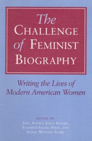 Sara Alpern/The Challenge of Feminist Biography@ Writing the Lives of Modern American Women