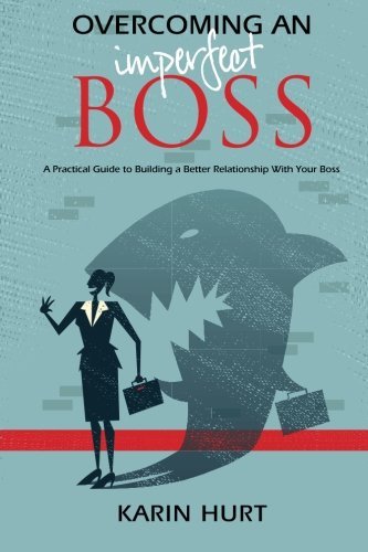 Karin Hurt/Overcoming an Imperfect Boss@ A Practical Guide to Building a Better Relationsh