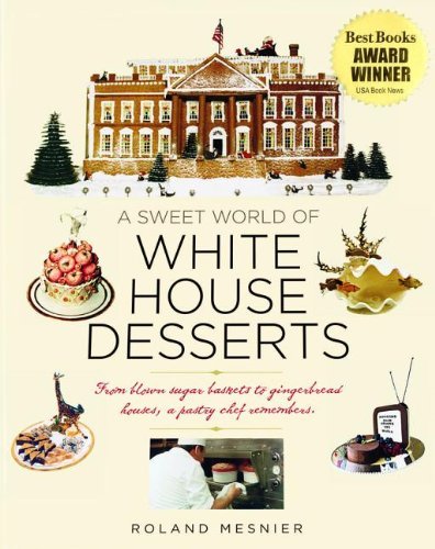 Roland Mesnier A Sweet World Of White House Desserts From Blown Sugar Baskets To Gingerbread Houses A 