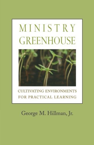 Hillman George M. Jr. Ministry Greenhouse Cultivating Environments For Practical Learning 