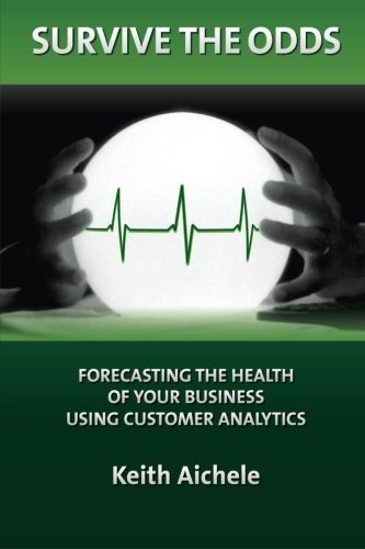 Keith T. Aichele/Survive the Odds@ Forecasting the Health of Your Business Using Cus