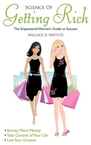 Wallace D. Wattles/Science Of Getting Rich@Empowered Woman's Guide To Success
