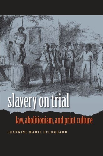 Jeannine Marie Delombard/Slavery on Trial@ Law, Abolitionism, and Print Culture