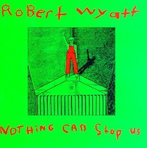 Robert Wyatt/Nothing Can Stop Us