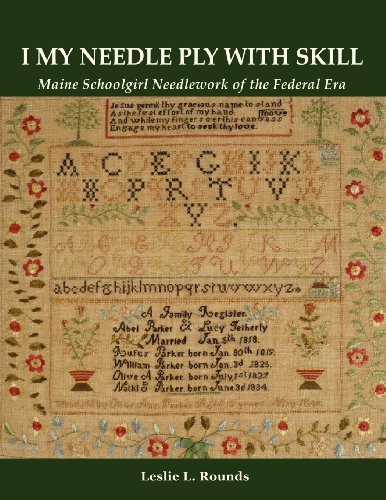 Leslie L. Rounds I My Needle Ply With Skill Maine Schoolgirl Needlework Of The Federal Era 