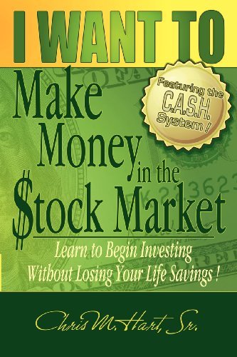 Chris M. Hart I Want To Make Money In The Stock Market Learn To Begin Investing Without Losing Your Life 