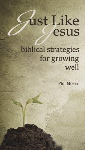 Phil Moser Just Like Jesus Biblical Strategies For Growing Well 