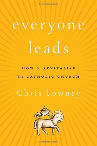 Chris Lowney Everyone Leads How To Revitalize The Catholic Church 