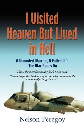 Nelson Peregoy I Visited Heaven But Lived In Hell A Wounded Warrior A Failed Life The War Rages 