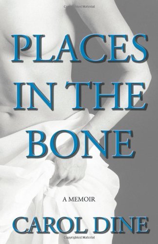Carol Dine Places In The Bone A Memoir 