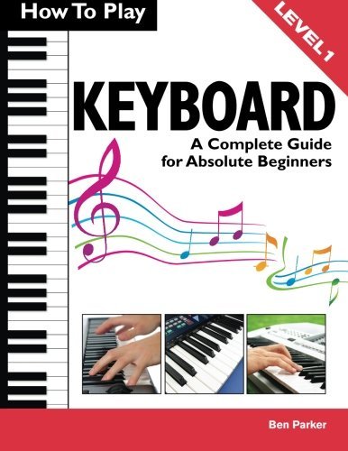 Ben Parker How To Play Keyboard A Complete Guide For Absolute Beginners 
