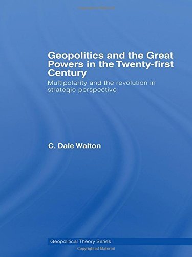C. Dale Walton Geopolitics And The Great Powers In The 21st Centu Multipolarity And The Revolution In Strategic Per 