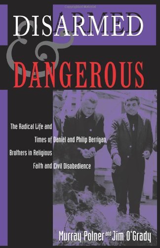 Murray Polner Disarmed And Dangerous The Radical Life And Times Of Daniel And Philip B 