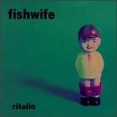 Fishwife Ritalin 