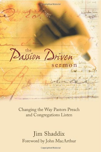 James Shaddix The Passion Driven Sermon Changing The Way Pastors Preach And Congregations 