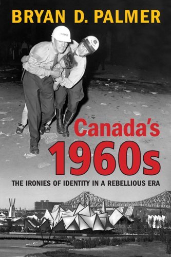 Bryan Palmer Canada's 1960s The Ironies Of Identity In A Rebellious Era 