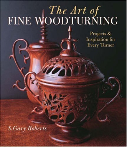 S. Gary Roberts/Art Of Fine Woodturning,The@Projects & Inspiration For Every Turner