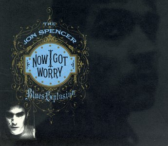 The Jon Spencer Blues Explosion/Now I Got Worry