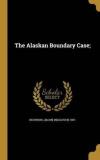 J[acob] M[cgavock] 1851 Dickinson The Alaskan Boundary Case; 