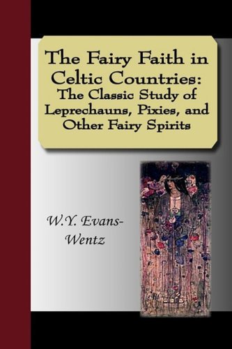 W. Y. Evans-Wentz/The Fairy Faith in Celtic Countries@ The Classic Study of Leprechauns, Pixies, and Oth